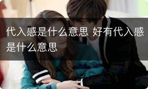 代入感是什么意思 好有代入感是什么意思