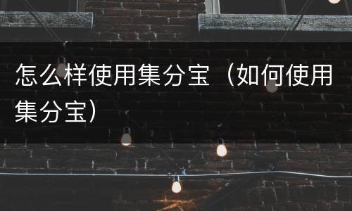 怎么样使用集分宝（如何使用集分宝）