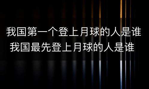 我国第一个登上月球的人是谁 我国最先登上月球的人是谁
