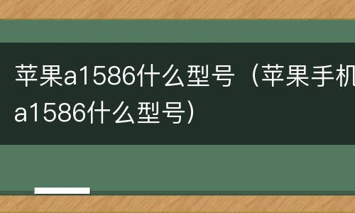 苹果a1586什么型号（苹果手机a1586什么型号）