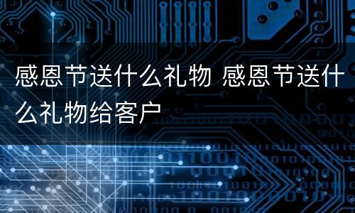 感恩节送什么礼物 感恩节送什么礼物给客户