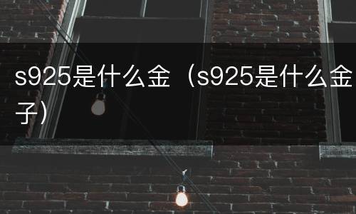 s925是什么金（s925是什么金子）