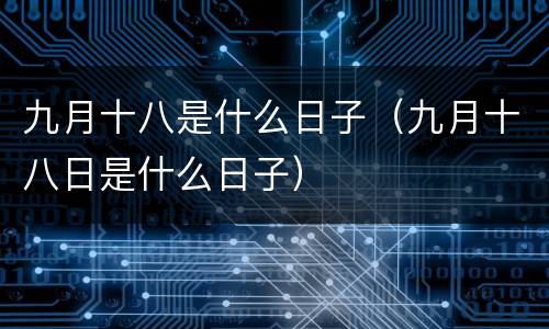 九月十八是什么日子（九月十八日是什么日子）