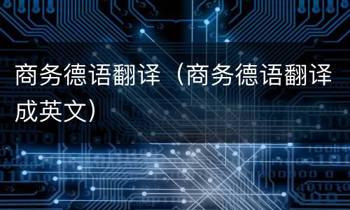 商务德语翻译（商务德语翻译成英文）