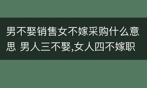 男不娶销售女不嫁采购什么意思 男人三不娶,女人四不嫁职业