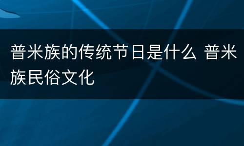 普米族的传统节日是什么 普米族民俗文化