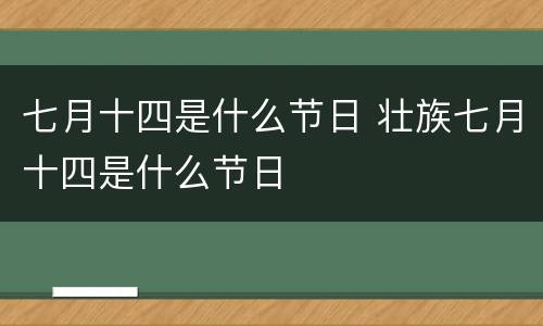 七月十四是什么节日 壮族七月十四是什么节日