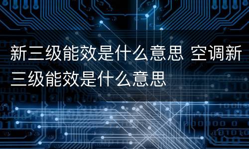 新三级能效是什么意思 空调新三级能效是什么意思