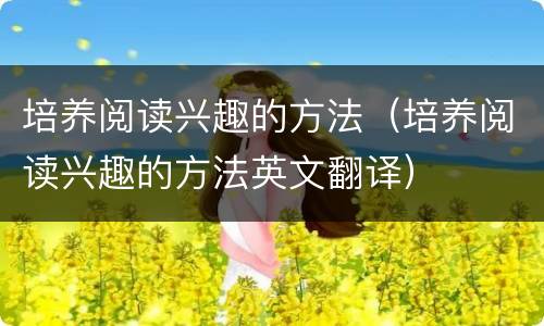 培养阅读兴趣的方法（培养阅读兴趣的方法英文翻译）