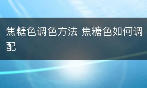 焦糖色调色方法 焦糖色如何调配