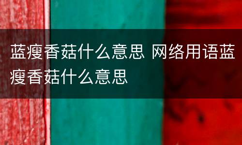 蓝瘦香菇什么意思 网络用语蓝瘦香菇什么意思