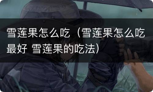 雪莲果怎么吃（雪莲果怎么吃最好 雪莲果的吃法）