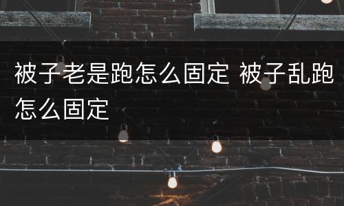 被子老是跑怎么固定 被子乱跑怎么固定