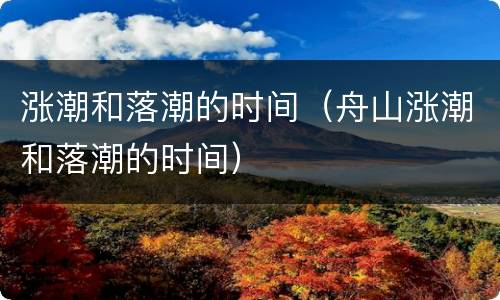 涨潮和落潮的时间（舟山涨潮和落潮的时间）
