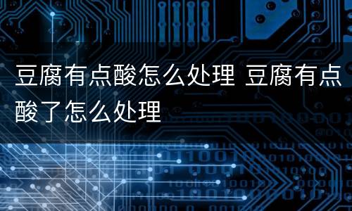 豆腐有点酸怎么处理 豆腐有点酸了怎么处理