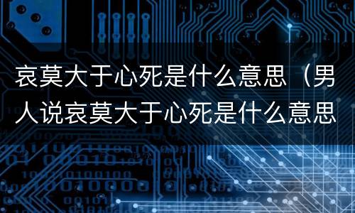 哀莫大于心死是什么意思（男人说哀莫大于心死是什么意思）