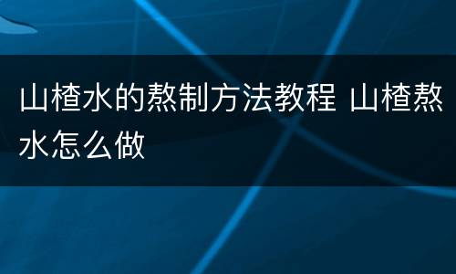 山楂水的熬制方法教程 山楂熬水怎么做