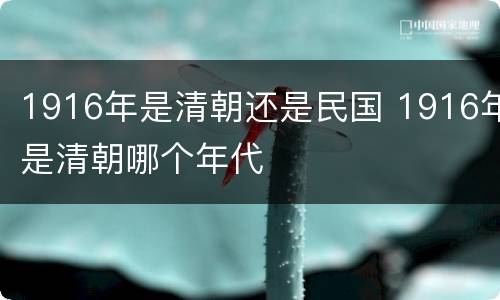 1916年是清朝还是民国 1916年是清朝哪个年代
