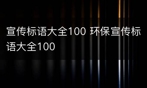 宣传标语大全100 环保宣传标语大全100