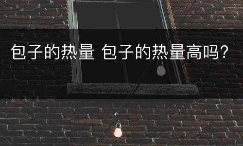 包子的热量 包子的热量高吗?