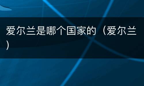 爱尔兰是哪个国家的（爱尔兰）