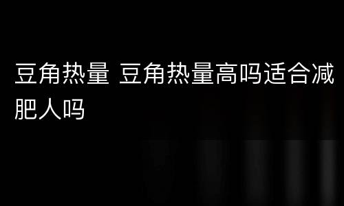 豆角热量 豆角热量高吗适合减肥人吗