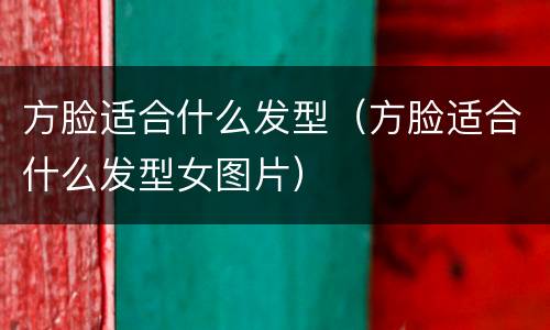 方脸适合什么发型（方脸适合什么发型女图片）