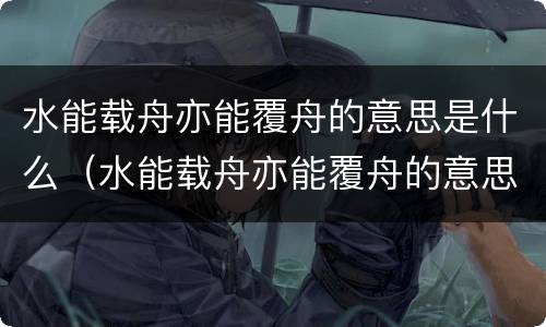 水能载舟亦能覆舟的意思是什么（水能载舟亦能覆舟的意思是什么生肖）