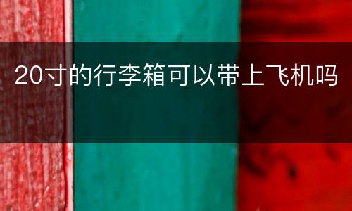 20寸的行李箱可以带上飞机吗