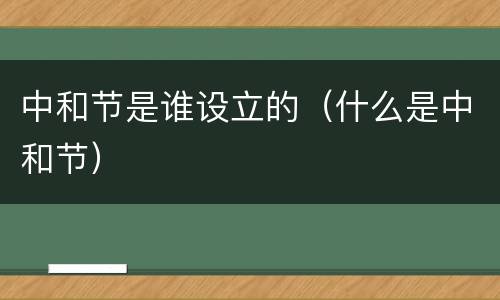 中和节是谁设立的（什么是中和节）