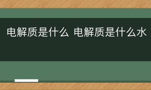 电解质是什么 电解质是什么水