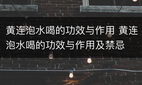 黄连泡水喝的功效与作用 黄连泡水喝的功效与作用及禁忌