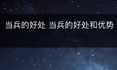 当兵的好处 当兵的好处和优势