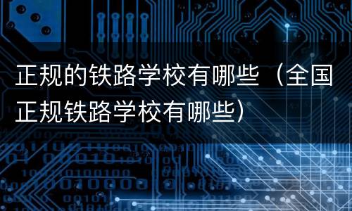 正规的铁路学校有哪些（全国正规铁路学校有哪些）