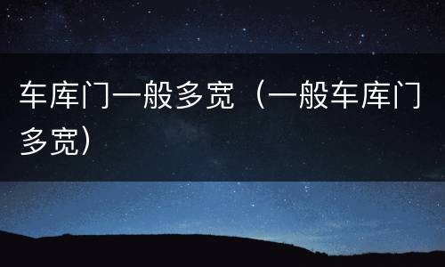 车库门一般多宽（一般车库门多宽）