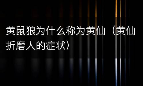黄鼠狼为什么称为黄仙（黄仙折磨人的症状）