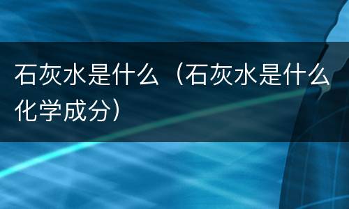 石灰水是什么（石灰水是什么化学成分）