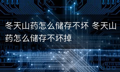 冬天山药怎么储存不坏 冬天山药怎么储存不坏掉