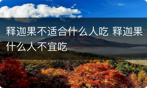 释迦果不适合什么人吃 释迦果什么人不宜吃