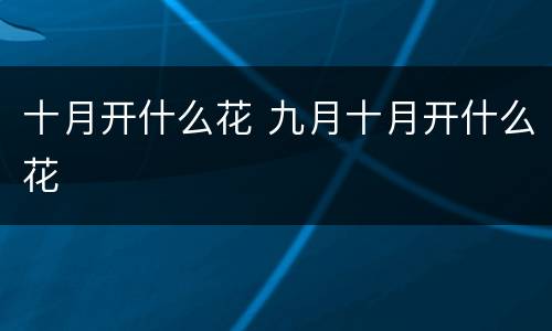 十月开什么花 九月十月开什么花
