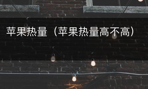 苹果热量（苹果热量高不高）