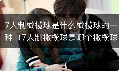 7人制橄榄球是什么橄榄球的一种（7人制橄榄球是哪个橄榄球的一种）