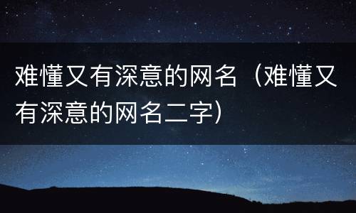 难懂又有深意的网名（难懂又有深意的网名二字）
