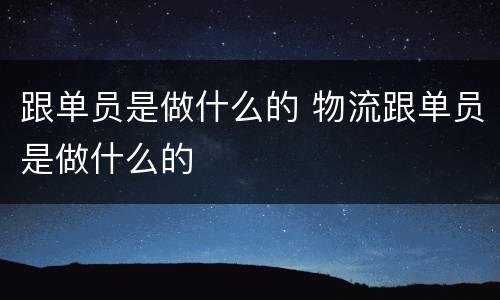 跟单员是做什么的 物流跟单员是做什么的