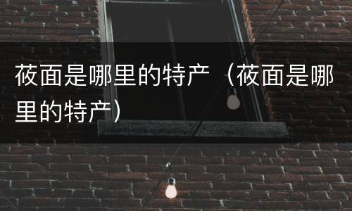 莜面是哪里的特产（莜面是哪里的特产）