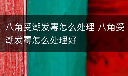八角受潮发霉怎么处理 八角受潮发霉怎么处理好