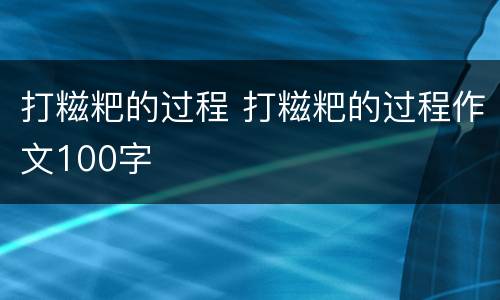 打糍粑的过程 打糍粑的过程作文100字