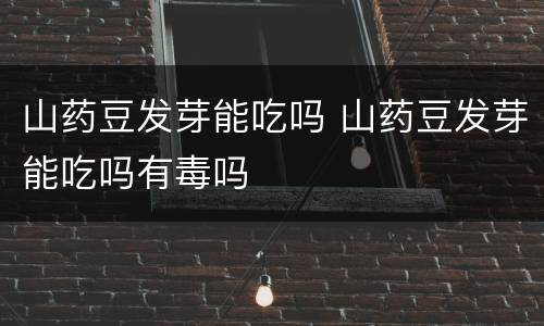 山药豆发芽能吃吗 山药豆发芽能吃吗有毒吗