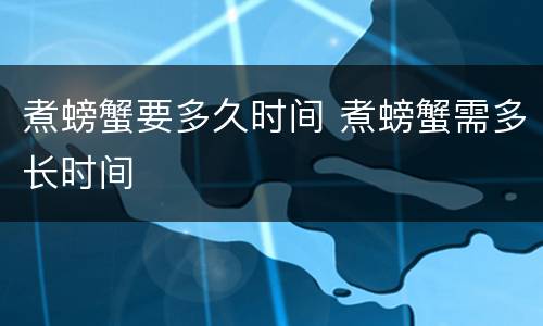 煮螃蟹要多久时间 煮螃蟹需多长时间