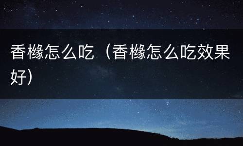 香橼怎么吃（香橼怎么吃效果好）